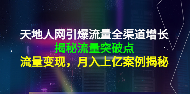 天地人网引爆流量全渠道增长:揭秘流量突然破点,流量变现,月入上亿案例-水滴知识网