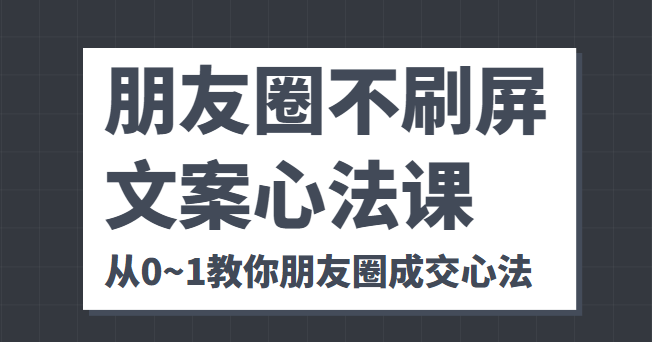 朋友圈不刷屏文案心法课 人人都要懂的商业逻辑 从0~1教你朋友圈成交心法-水滴知识网