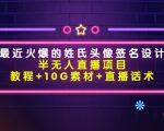 最近火爆的姓氏头像签名设计半无人直播项目(教程+10G素材+直播话术)-水滴知识网
