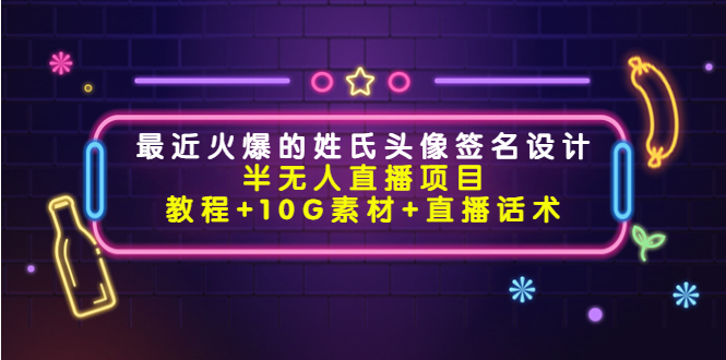 最近火爆的姓氏头像签名设计半无人直播项目（教程+10G素材+直播话术）-水滴知识网
