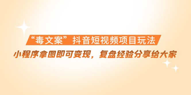 “毒文案”抖音短视频项目玩法,小程序拿图即可变现,复盘经验分享给大家-水滴知识网