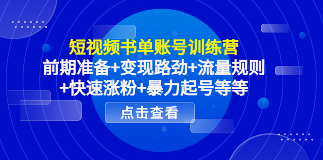 短视频书单账号训练营，前期准备+变现路劲+流量规则+快速涨粉+暴力起号等等-水滴知识网