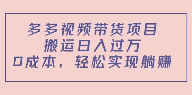 多多视频带货项目，搬运日入过万，0成本，轻松实现躺赚（教程+软件）-水滴知识网