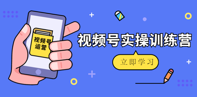 微信视频号实操训练营:视频号起号运营纯干货玩法!-水滴知识网