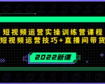 2022短视频运营实操训练营课程，提升短视频运营技巧+直播间带货技巧-水滴知识网