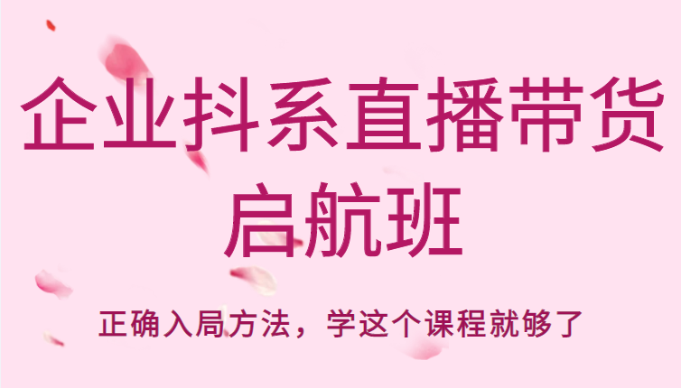 企业抖系直播带货启航班,正确入局方法,学这个课程就够了-水滴知识网