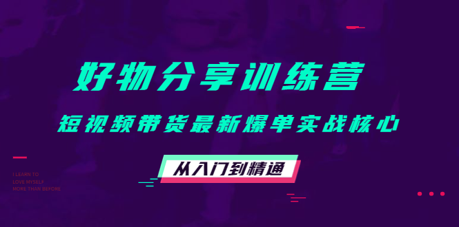 好物分享训练营：短视频带货最新爆单实战核心，从入门到精通-水滴知识网