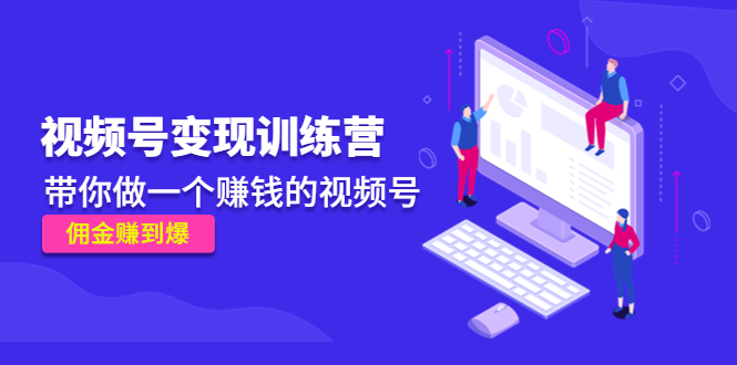 《视频号变现训练营》带你做一个赚钱的视频号,佣金赚到爆-水滴知识网