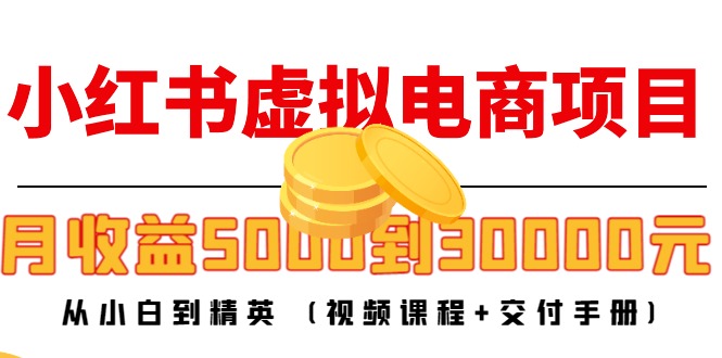 小红书虚拟电商项目：从小白到精英 月收益5000到30000 (视频课程+交付手册)-水滴知识网