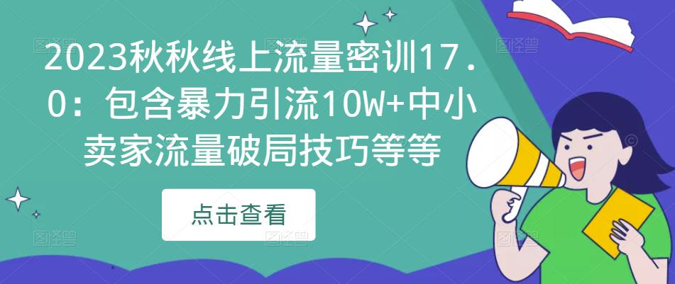 2023秋秋线上流量密训17.0:包含暴力引流10W+中小卖家流量破局技巧等等-水滴知识网