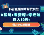 2023抖音直播切片带货实战，0基础+零资源+零经验 月入10W+借力IP实现躺赚-水滴知识网