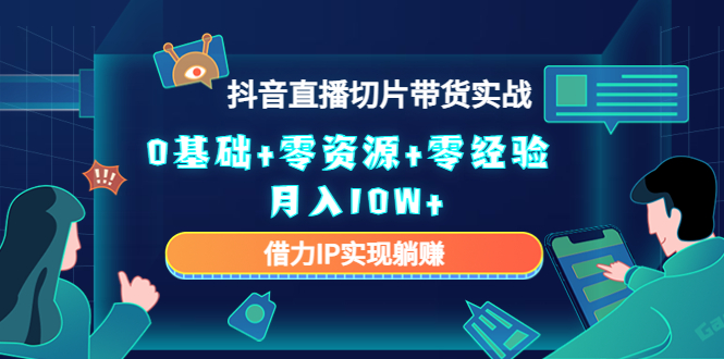 2023抖音直播切片带货实战，0基础+零资源+零经验 月入10W+借力IP实现躺赚-水滴知识网