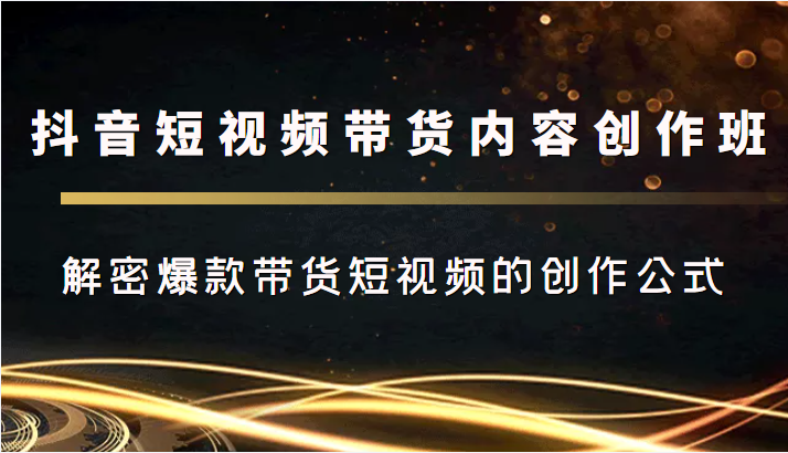 抖音短视频带货内容创作班,解密爆款带货短视频的创作公式-水滴知识网