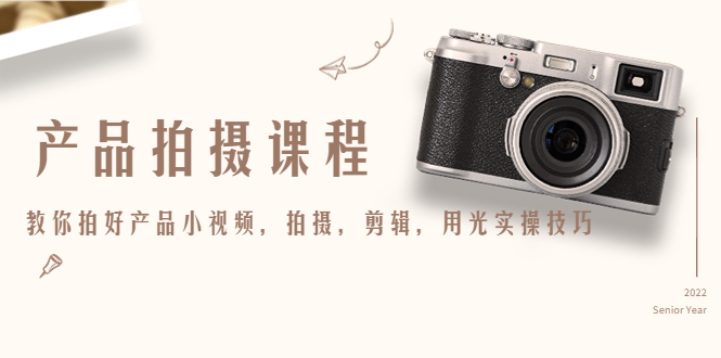 产品拍摄课程,教你拍好产品小视频,拍摄,剪辑,用光实操技巧-水滴知识网