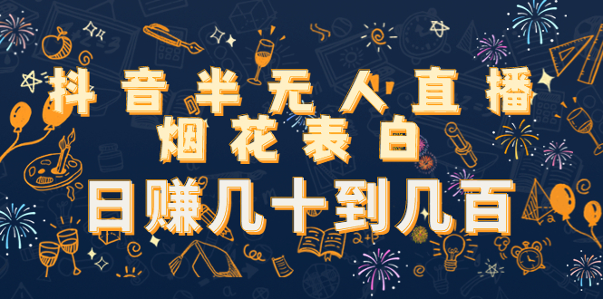 抖音半无人直播烟花表白，日赚几十到几百（教程+视频模板素材）-水滴知识网