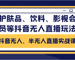 抖音无人、半无人直播实战课,护肤品、饮料、影视会员等抖音无人直播玩法-水滴知识网