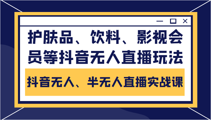 抖音无人、半无人直播实战课,护肤品、饮料、影视会员等抖音无人直播玩法-水滴知识网