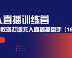 无人直播训练营：手把手教您打造无人直播操盘手（16节课时）-水滴知识网