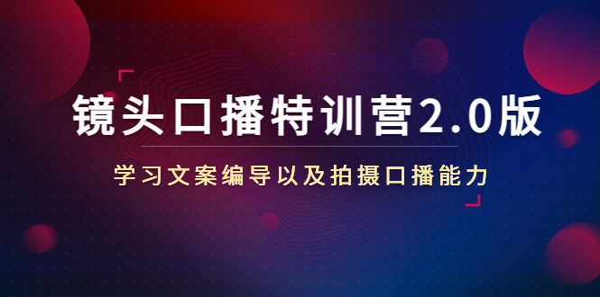 镜头口播特训营2.0版，学习文案编导以及拍摄口播能力（50节课时）-水滴知识网