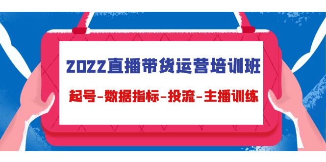 2022直播带货运营培训班:起号-数据指标-投流-主播训练-水滴知识网