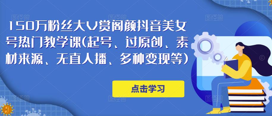 150万粉丝大V赏阁颜抖音美女号热门剪辑课(起号、过原创、素材来源、无直人‬播、多种变现等)-水滴知识网