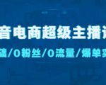 抖音电商超级主播课:0基础、0粉丝、0流量、爆单实操!-水滴知识网