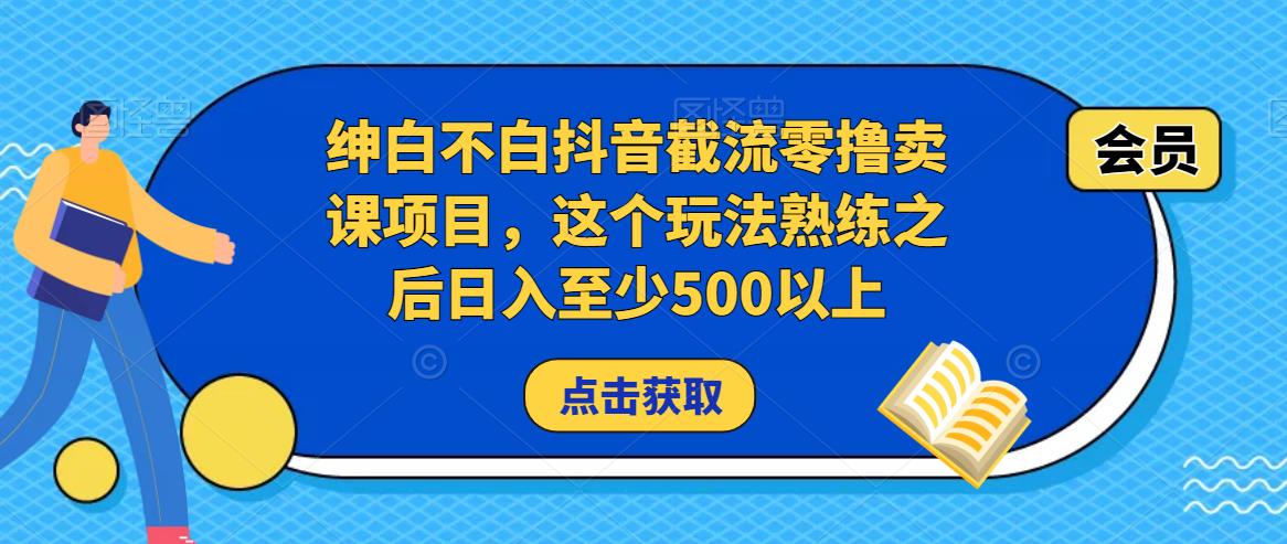 绅白不白抖音截流零撸卖课项目,这个玩法熟练之后日入至少500以上-水滴知识网