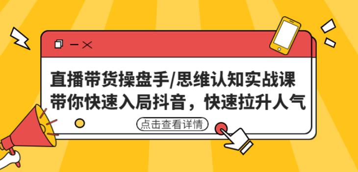 直播带货操盘手/思维认知实战课：带你快速入局抖音，快速拉升人气！-水滴知识网