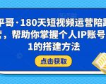 小平哥·180天短视频运营陪跑训练营，帮助你掌握个人IP账号从0-1的搭建方法-水滴知识网