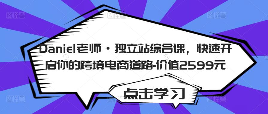 Daniel老师·独立站综合课,快速开启你的跨境电商道路-价值2599元-水滴知识网