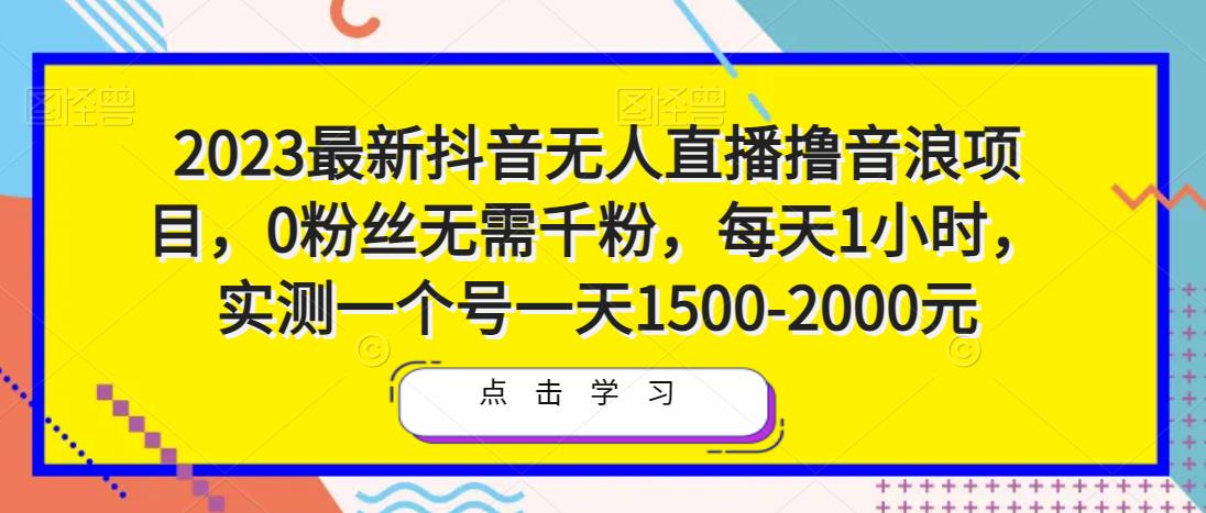 2023最新抖音无人直播撸音浪项目,0粉丝无需千粉,每天1小时,实测一个号一天1500-2000元-水滴知识网