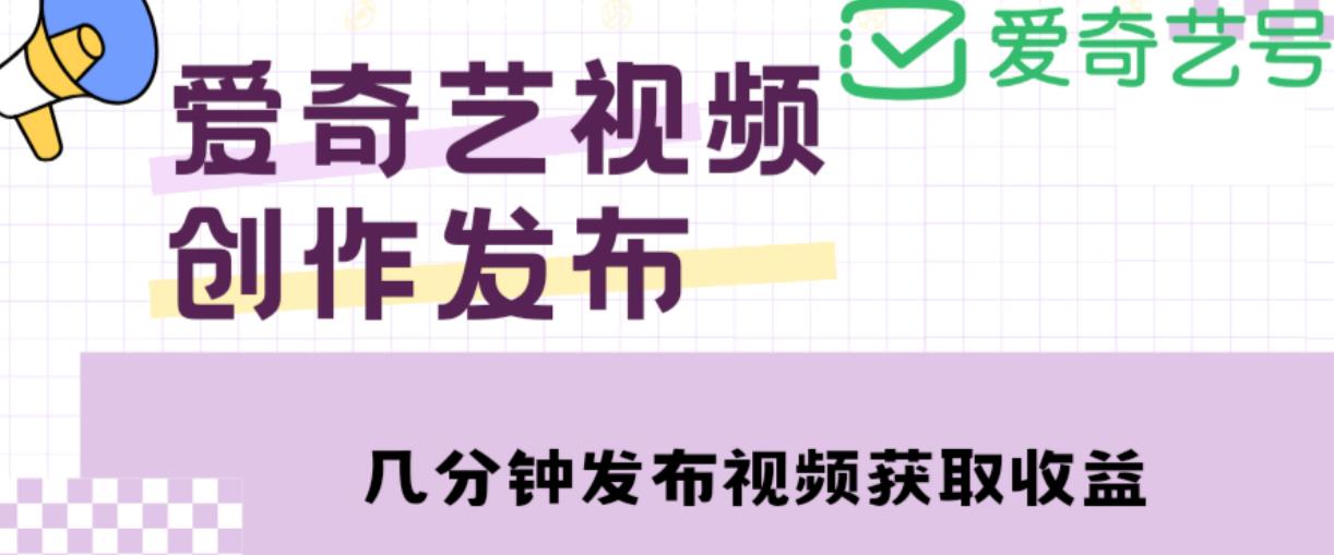 爱奇艺号视频发布,每天只需花几分钟即可发布视频,简单操作收入过万【教程+涨粉攻略】-水滴知识网