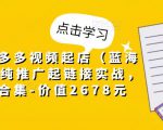 小乔·拼多多视频起店（蓝海项目），纯推广起链接实战，多玩法合集-价值2678元-水滴知识网