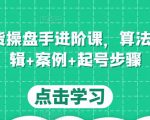 直播带货操盘手进阶课，算法+底层逻辑+案例+起号步骤-水滴知识网