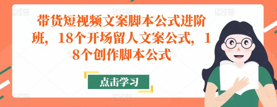 带货短视频文案脚本公式进阶班,18个开场留人文案公式,18个创作脚本公式-水滴知识网
