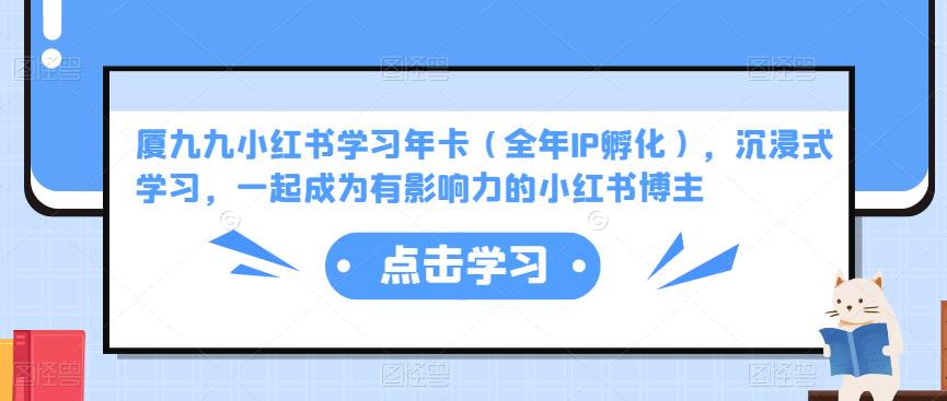 厦九九小红书学习年卡（全年IP孵化），沉浸式学习，一起成为有影响力的小红书博主-水滴知识网