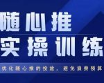飞哥·随心推实操训练，优化随心推投放，避免浪费预算-水滴知识网