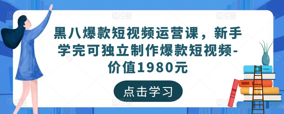 黑八爆款短视频运营课，新手学完可独立制作爆款短视频-价值1980元-水滴知识网