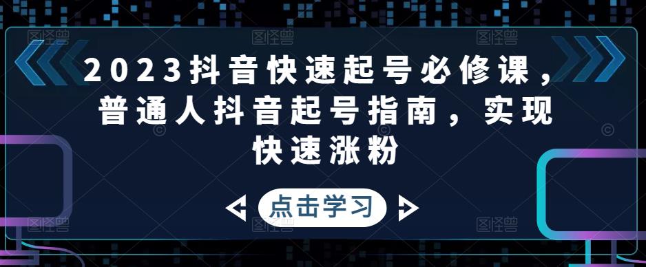 2023抖音快速起号必修课,普通人抖音起号指南,实现快速涨粉-水滴知识网