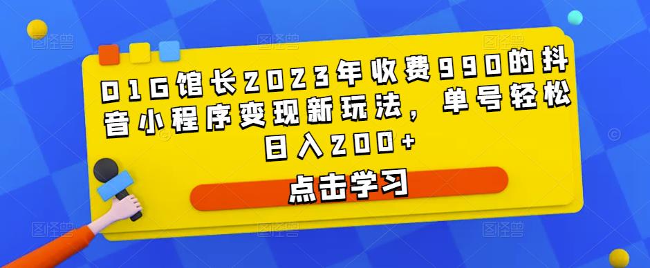 D1G馆长2023年收费990的抖音小程序变现新玩法,单号轻松日入200+-水滴知识网