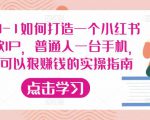 从0-1如何打造一个小红书爆款IP,普通人一台手机,就可以狠赚钱的实操指南-水滴知识网