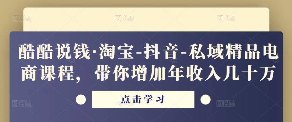 酷酷说钱·淘宝-抖音-私域精品电商课程,带你增加年收入几十万-水滴知识网