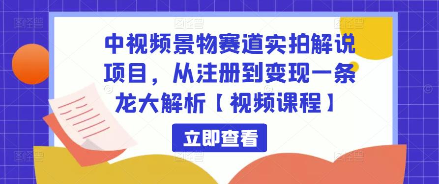 中视频景物赛道实拍解说项目,从注册到变现一条龙大解析【视频课程】-水滴知识网
