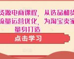 淘宝无货源电商课程,从选品和货源,到流量运营优化,为淘宝卖家量身打造-水滴知识网