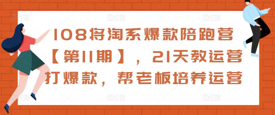 108将淘系爆款陪跑营【第11期】，21天教运营打爆款，帮老板培养运营-水滴知识网