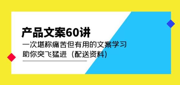 产品文案60讲:一次堪称痛苦但有用的文案学习助你突飞猛进(配送资料)-水滴知识网
