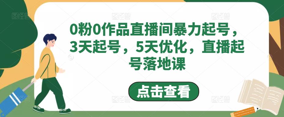 0粉0作品直播间暴力起号,3天起号,5天优化,直播起号落地课-水滴知识网
