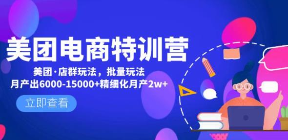 美团电商特训营:美团·店群玩法,无脑铺货月产出6000-15000+精细化月产2w+-水滴知识网