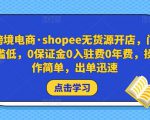 跨境电商·shopee无货源开店,门槛低,0保证金0入驻费0年费,操作简单,出单迅速-水滴知识网