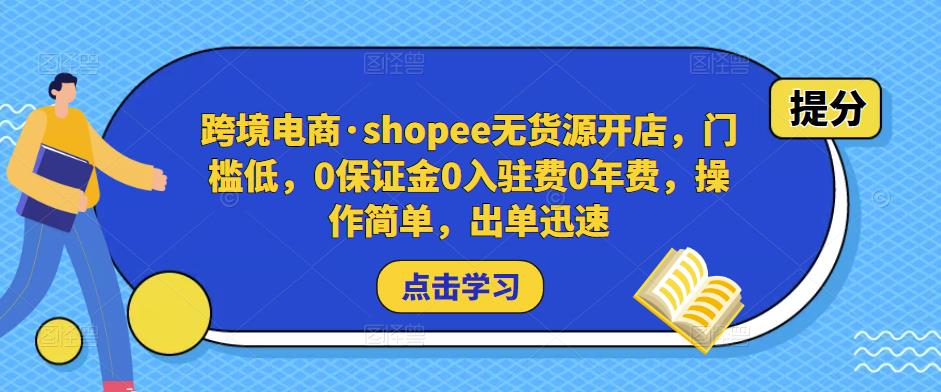 跨境电商·shopee无货源开店,门槛低,0保证金0入驻费0年费,操作简单,出单迅速-水滴知识网